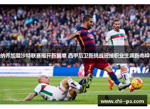 纳乔加盟沙特联赛揭开新篇章 西甲后卫新挑战迎接职业生涯新高峰