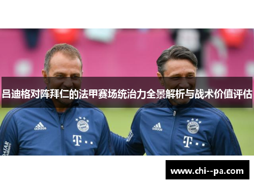 吕迪格对阵拜仁的法甲赛场统治力全景解析与战术价值评估