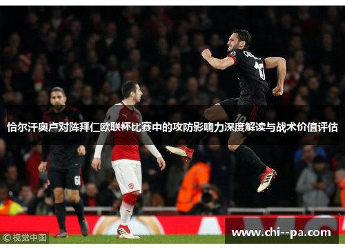恰尔汗奥卢对阵拜仁欧联杯比赛中的攻防影响力深度解读与战术价值评估