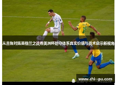 从吉鲁对阵英格兰之战看美洲杯防守体系真实价值与战术启示新视角
