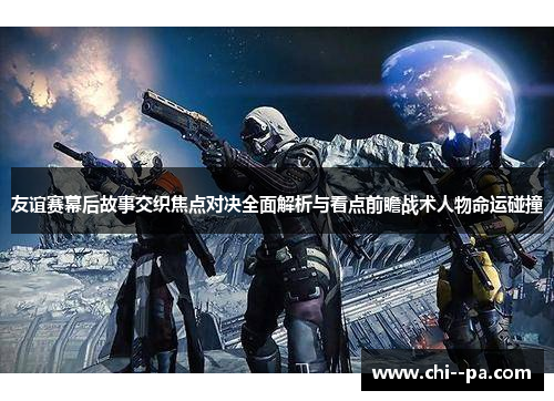 友谊赛幕后故事交织焦点对决全面解析与看点前瞻战术人物命运碰撞