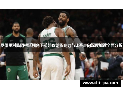 罗德里对阵阿根廷视角下英超攻防影响力与比赛走向深度解读全面分析