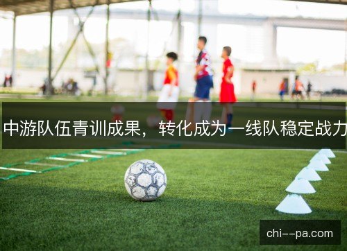 中游队伍青训成果，转化成为一线队稳定战力